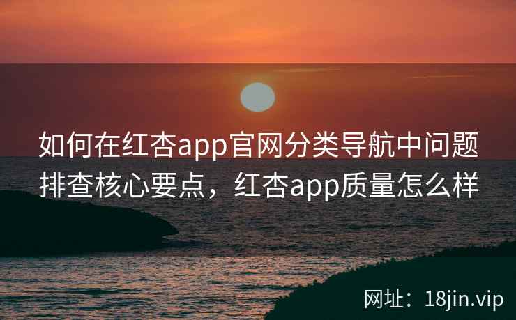 如何在红杏app官网分类导航中问题排查核心要点，红杏app质量怎么样  第2张