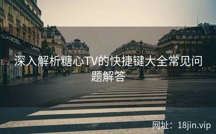 深入解析糖心TV的快捷键大全常见问题解答