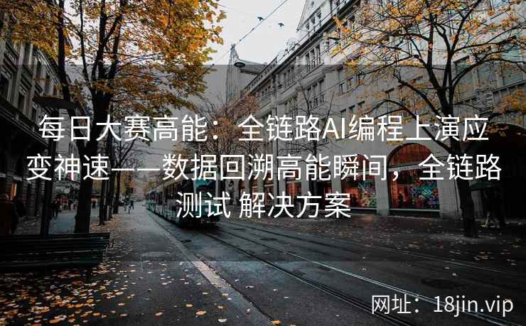 每日大赛高能：全链路AI编程上演应变神速——数据回溯高能瞬间，全链路测试 解决方案