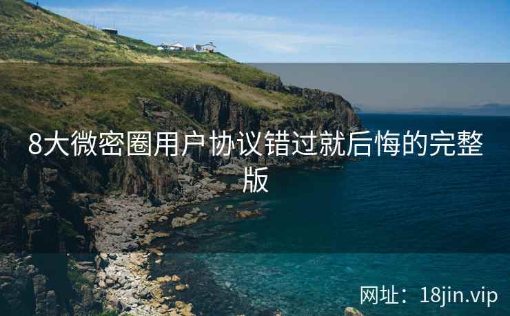 8大微密圈用户协议错过就后悔的完整版
