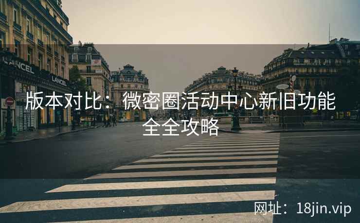 版本对比：微密圈活动中心新旧功能全全攻略