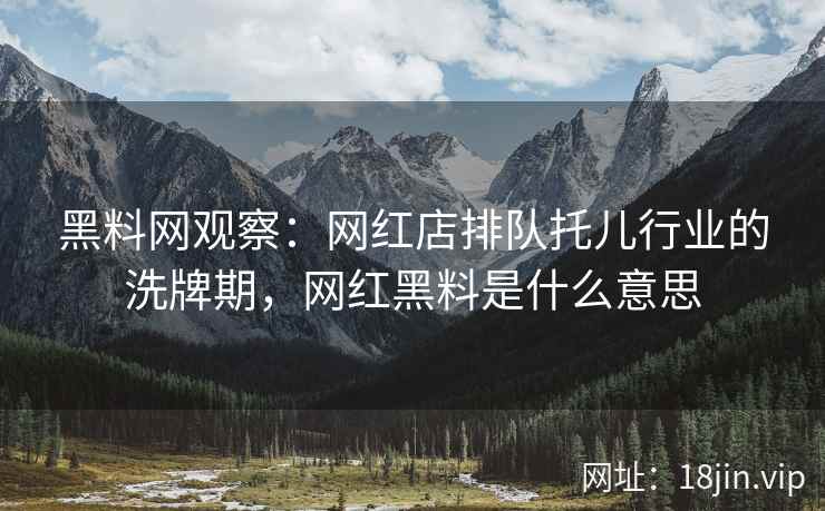 黑料网观察：网红店排队托儿行业的洗牌期，网红黑料是什么意思