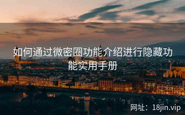 如何通过微密圈功能介绍进行隐藏功能实用手册
