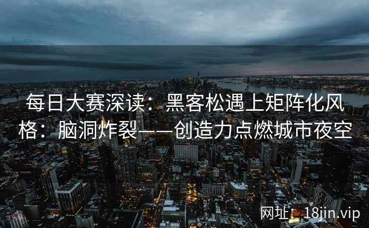 每日大赛深读：黑客松遇上矩阵化风格：脑洞炸裂——创造力点燃城市夜空