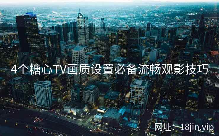 4个糖心TV画质设置必备流畅观影技巧