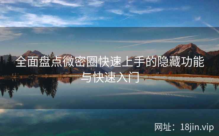 全面盘点微密圈快速上手的隐藏功能与快速入门