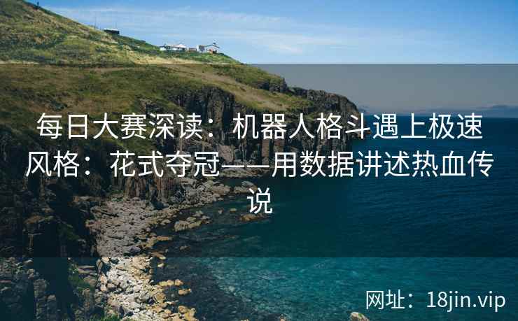 每日大赛深读：机器人格斗遇上极速风格：花式夺冠——用数据讲述热血传说
