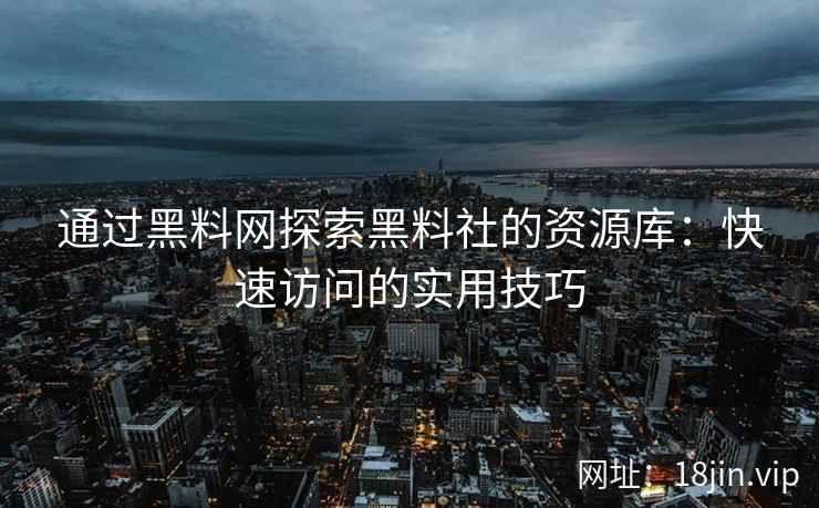 通过黑料网探索黑料社的资源库：快速访问的实用技巧