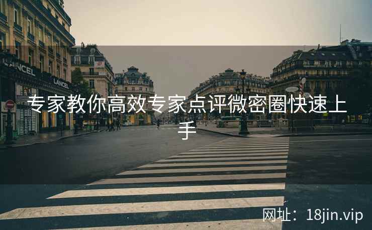 专家教你高效专家点评微密圈快速上手