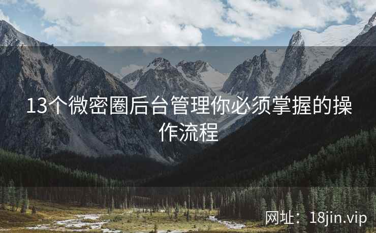 13个微密圈后台管理你必须掌握的操作流程