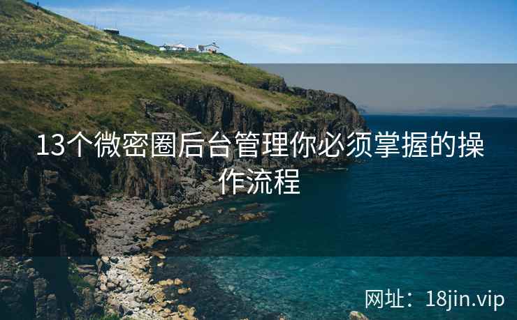 13个微密圈后台管理你必须掌握的操作流程