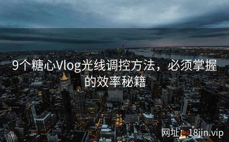 9个糖心Vlog光线调控方法，必须掌握的效率秘籍  第2张