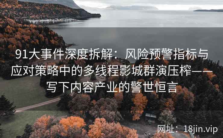 91大事件深度拆解：风险预警指标与应对策略中的多线程影城群演压榨——写下内容产业的警世恒言
