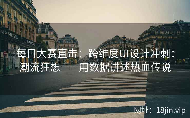 每日大赛直击：跨维度UI设计冲刺：潮流狂想——用数据讲述热血传说