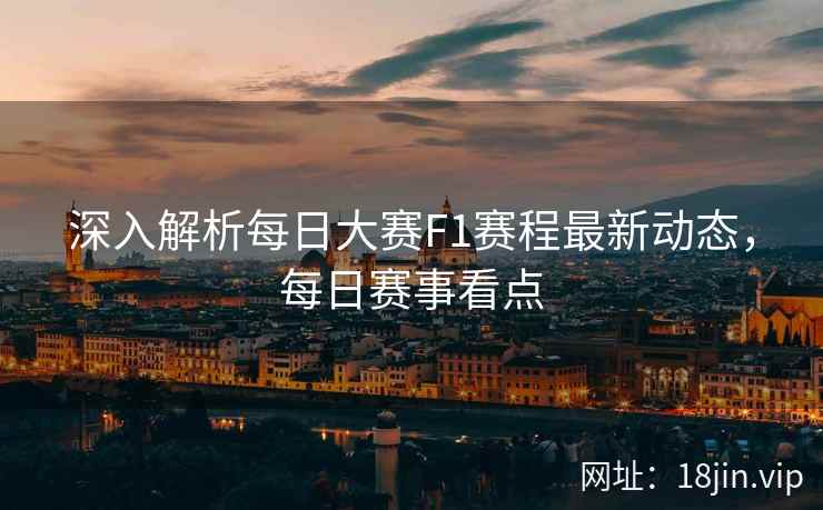 深入解析每日大赛F1赛程最新动态，每日赛事看点  第1张