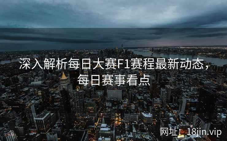 深入解析每日大赛F1赛程最新动态，每日赛事看点  第2张