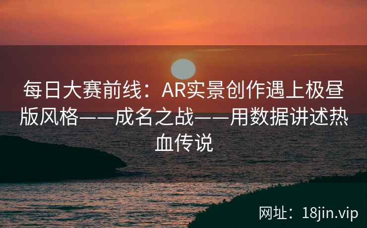 每日大赛前线：AR实景创作遇上极昼版风格——成名之战——用数据讲述热血传说  第2张